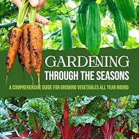 Gardening Through the Seasons: A Comprehensive Guide for Growing Vegetables All Year Round B0F5XYNHR2 Book Cover