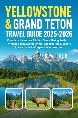 YELLOWSTONE & GRAND TETON TRAVEL GUIDE 2025-2026: Complete Itineraries, Hidden Gems, Hiking Trails, Wildlife Spots, Scenic Drives, Lodging Tips & Expert Advice for an Unforgettable Adventure