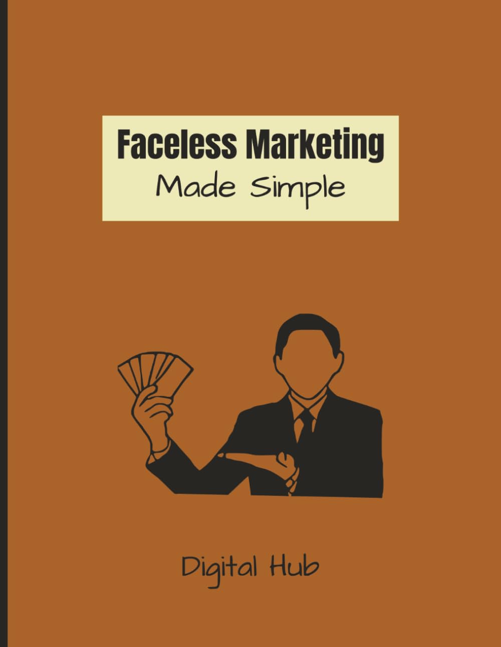 Faceless Marketing Made Simple: The Beginner’s Guide to Making Money without Being on Camera
