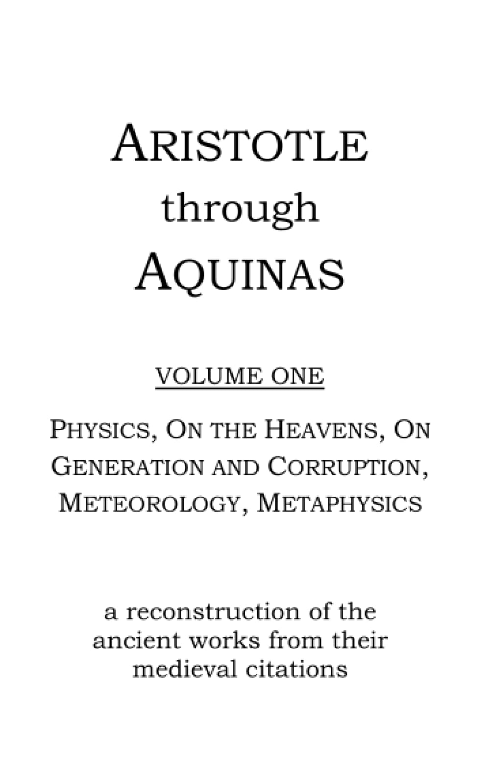 Aristotle through Aquinas Volume One - the World: A reconstruction of Aristotle's Physics, Metaphysics, and related works from medieval citations