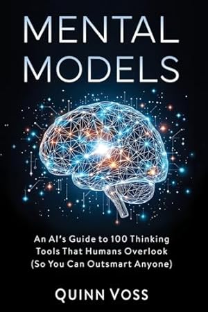 Book cover Mental Models: An AI’s Guide to 100 Thinking Tools That Humans Overlook (So You Can Outsmart Anyone) (Think Smarter)