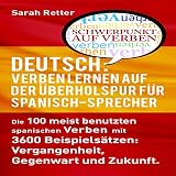 Deutsch: Verben Lernen Auf Der Überholspur Für Spanisch-Sprecher: Die 100 meist benutzten deutschen Verben mit 3600 Beispielsätzen: Vergangenheit, Gegenwart und Zukunft.