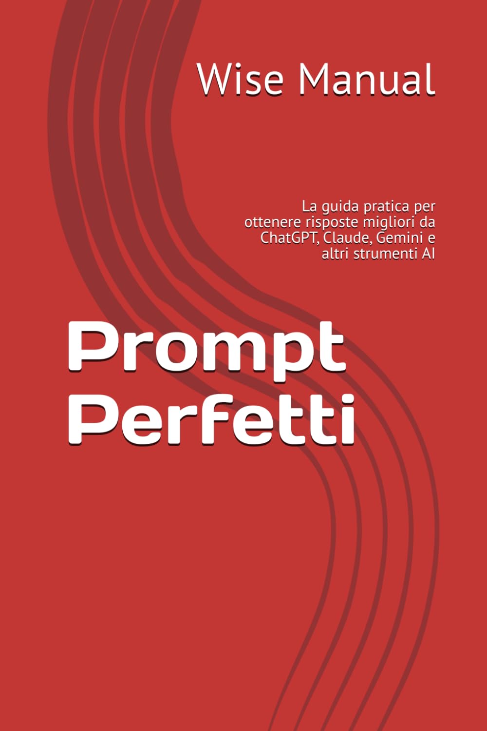 Prompt Perfetti: La guida pratica per ottenere risposte migliori da ChatGPT, Claude, Gemini e altri strumenti AI