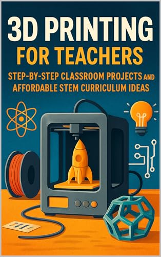 3D Printing for Teachers: Step-by-Step Classroom Projects and Affordable STEM Curriculum Ideas (English Edition)
