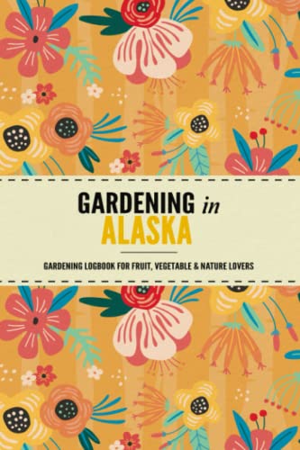 Gardening in Alaska: Gardening Log Book for Local State Gardeners | Beginner Friendly Crop Diary for Beautiful Flowers, Greenery, Vegetables & Fruit