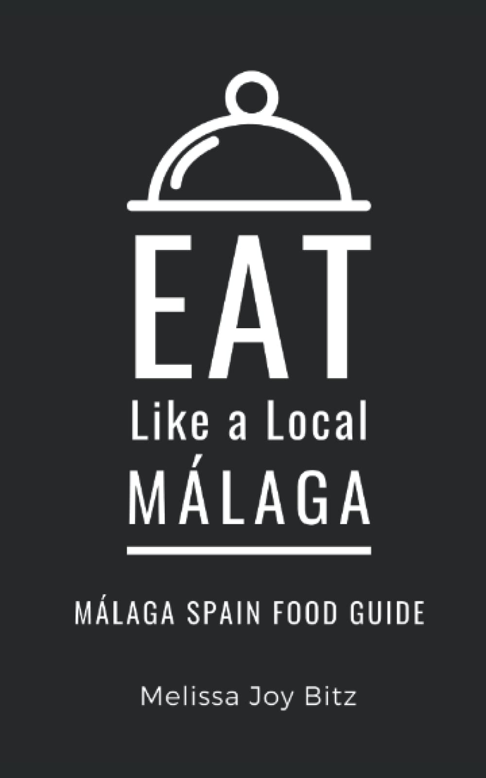 Eat Like a Local- Málaga: Málaga Spain Food Guide (Eat Like a Local Travel International Guidebooks: Discover the Best Local Food, Restaurants, and Hidden Culinary Gems)