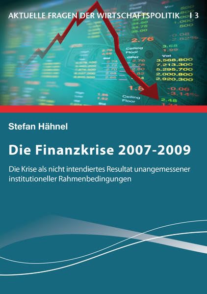 Die Finanzkrise 2007-2009: Die Krise als nicht intendiertes Resultat unangemessener institutioneller Rahmenbedingungen (Aktuelle Fragen der Wirtschaftspolitik)