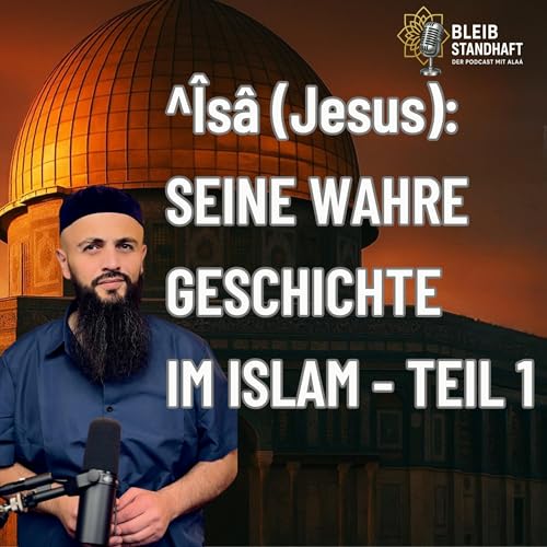 #29 ^&Icirc;s&acirc; ( Jesus) : Seine wahre Geschichte im Islam - Teil 1. Bleib Standhaft der Islam Podcast mit Ala&aacute; El Sayed