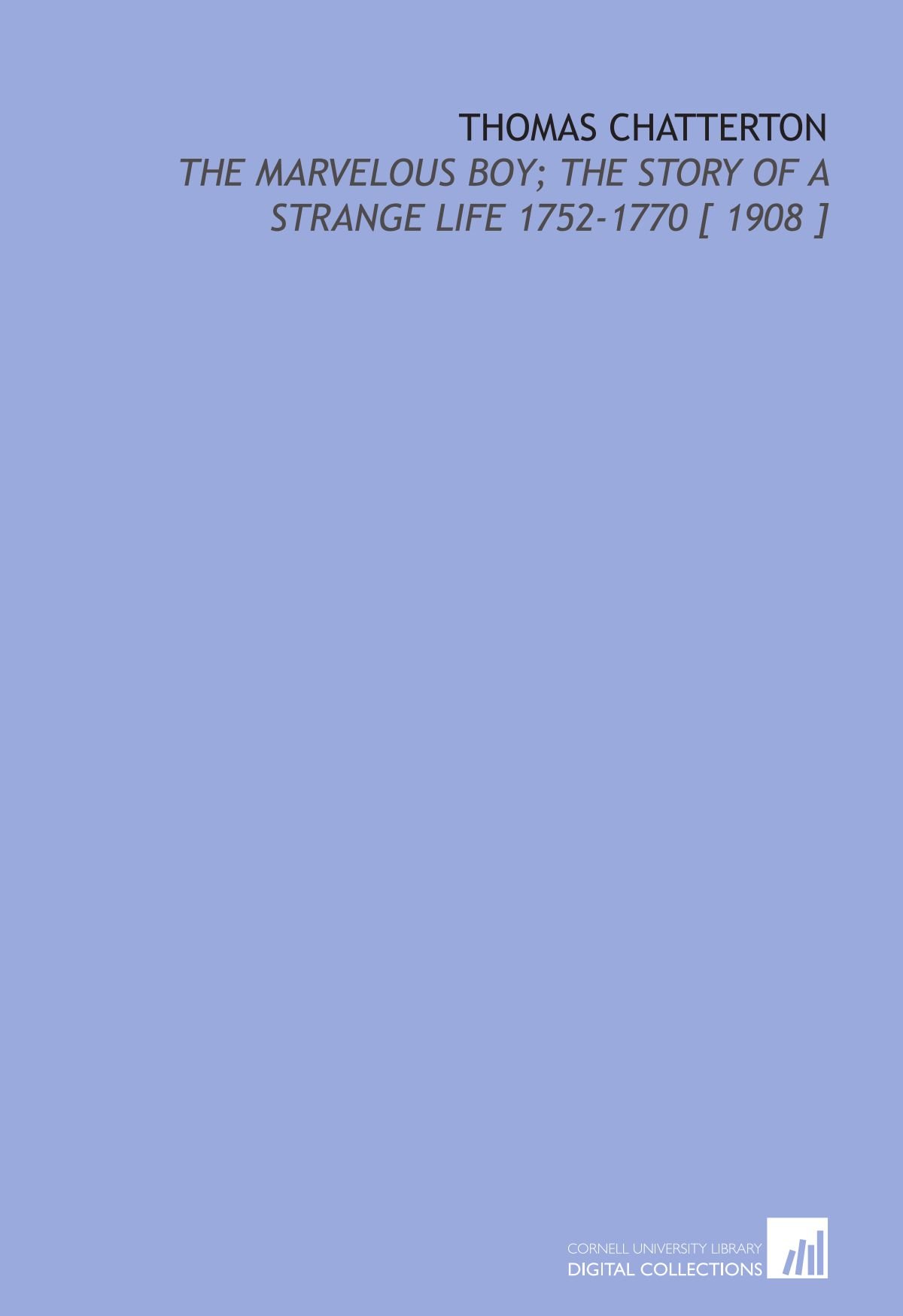 Thomas Chatterton: The Marvelous Boy; the Story of a Strange Life 1752-1770 [ 1908 ]