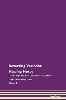Reversing Varicella: Healing Herbs The Raw Vegan Plant-Based Detoxification & Regeneration Workbook for Healing Patients. Volume 8