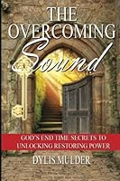 The Overcoming Sound: God's End Time Secrets to Unlocking Restoring Power 153349908X Book Cover