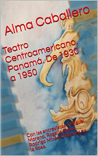 Teatro Centroamericano. Panamá. De 1930 a 1950: Con las entrevistas a Miguel Moreno, Rogelio Sinán, Rodrigo Miró y Diógenes de la Rosa. (Spanish Edition)