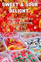 "Sweet & Sour Delight:: Mastering the Art of ACV Gummies with Our Delicious Cookbook!" (Wholesome Candy CookBooks) B0BZFFX1F1 Book Cover