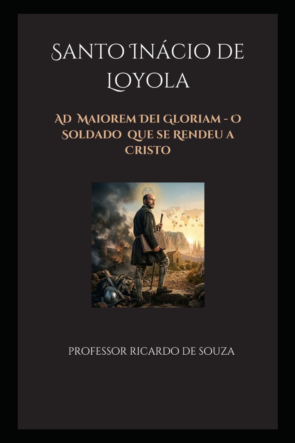 Santo Inácio de Loyola: Ad Maiorem Dei Gloriam - O Soldado que se Rendeu a Cristo