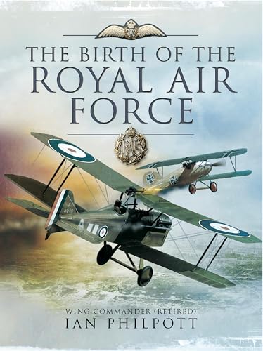 The Birth of the Royal Air Force: An Encyclopedia of British Air Power Before and During the Great War - 1914 to 1918