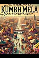 Kumbh Mela: A Comprehensive Guide for Pilgrims (The Ultimate Pilgrimage Series) B0D9N6TZNS Book Cover
