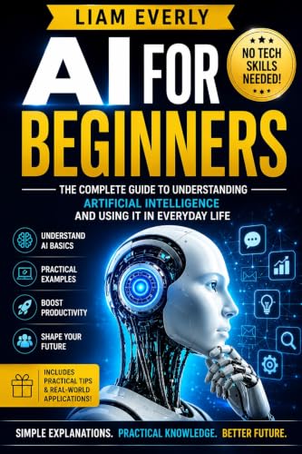 AI for Beginners: A Practical No-Code Guide to Generative AI, Prompt Engineering, Automation, and Everyday Artificial Intelligence Skills for Work, Business, and Life