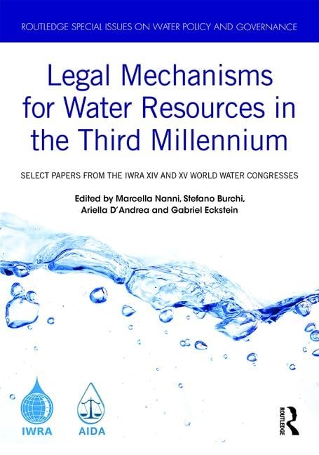 Legal Mechanisms for Water Resources in the Third Millennium: Select papers from the IWRA XIV and XV World Water Congresses (Routledge Special Issues on Water Policy and Governance)      1st Edition