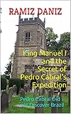  King Manuel I and the Secret of Pedro Cabral\'s Expedition: Pedro Cabral Did not Discover Brazil (Famous navigators of the world - History of geographical discoveries) (English Edition)
