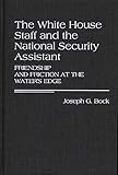  The White House Staff and the National Security Assistant: Friendship and Friction at the Water\'s Edge