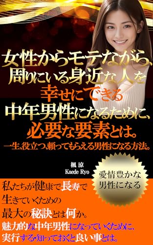 女性からモテながら、周りにいる身近な人を幸せにできる中年男性になるために、必要な要素とは。: 魅力的な中年男性になっていくために、実行する・知っておくと良い事とは。
