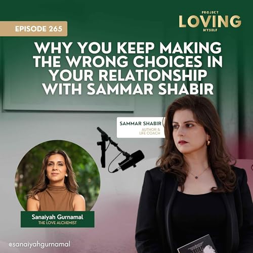 265: Why You Keep Making the Wrong Choices in Your Relationship with Sammar Shabir