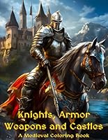 Knights, Armor Weapons and Castles: A Medieval Coloring Book B0D1XQ6571 Book Cover