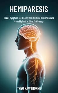 Hemiparesis: Causes, Symptoms, and Recovery From One-Sided Muscle Weakness Caused by Brain or Spinal Cord Damage