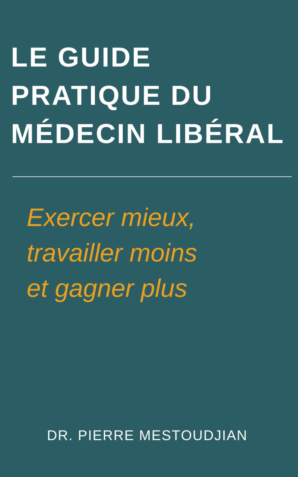 Le guide pratique du médecin libéral: Exercer mieux, travailler moins et gagner plus