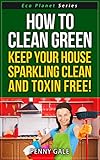  How To Clean Green - Keep Your House Sparkling Clean and Toxin Free! (Eco Planet Series Book 2) (English Edition)
