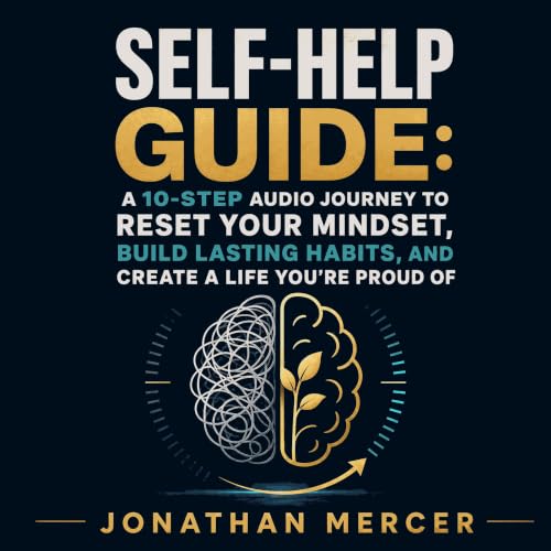 Self-Help Guide: A 10-Step Audio Journey to Reset Your Mindset, Build Lasting Habits, and Create a Life You&rsquo;re Proud Of