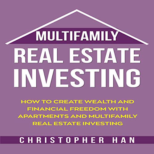 Multifamily Real Estate Investing How To Create Wealth And Financial Freedom With Apartments And Multifamily Real Estate Investing By Christopher Han Audiobook Audible Com