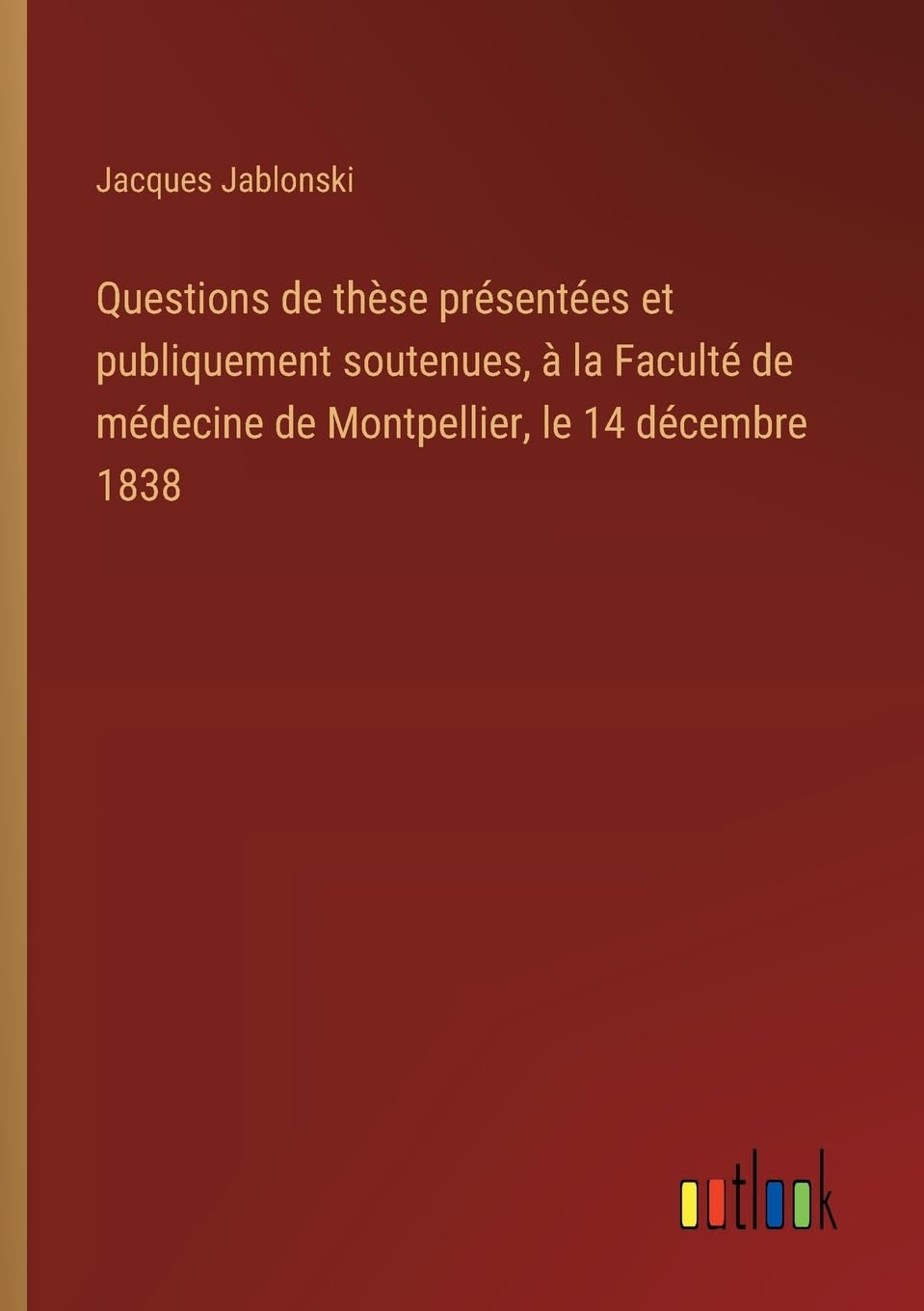 Questions de thèse présentées et publiquement soutenues, à la Faculté de médecine de Montpellier, le 14 décembre 1838