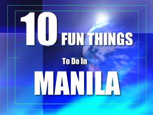 TEN FUN THINGS TO DO IN MANILA