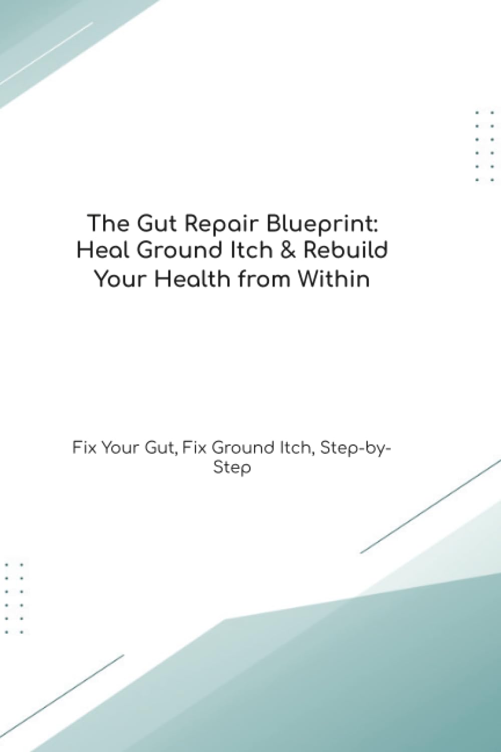 The Gut Repair Blueprint: Heal Ground Itch & Rebuild Your Health from Within Fix Your Gut, Fix Ground Itch, Step-by-Step (The Gut Healing Blueprint)