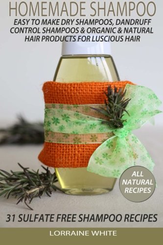 Homemade Shampoo : Easy To Make Dry Shampoos Dandruff Control Shampoos, Organic & Natural Hair Products: 31 Sulfate Free Shampoo Recipes (All Natural Series)
