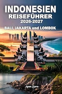INDONESIEN REISEFÜHRER 2026-2027 Bali, Jakarta und Lombok: Top-Sehenswürdigkeiten, Expertentipps, Geheimtipps, versteckte Strände, kulturelle Einblicke, Unterkünfte & detaillierte Reisepläne