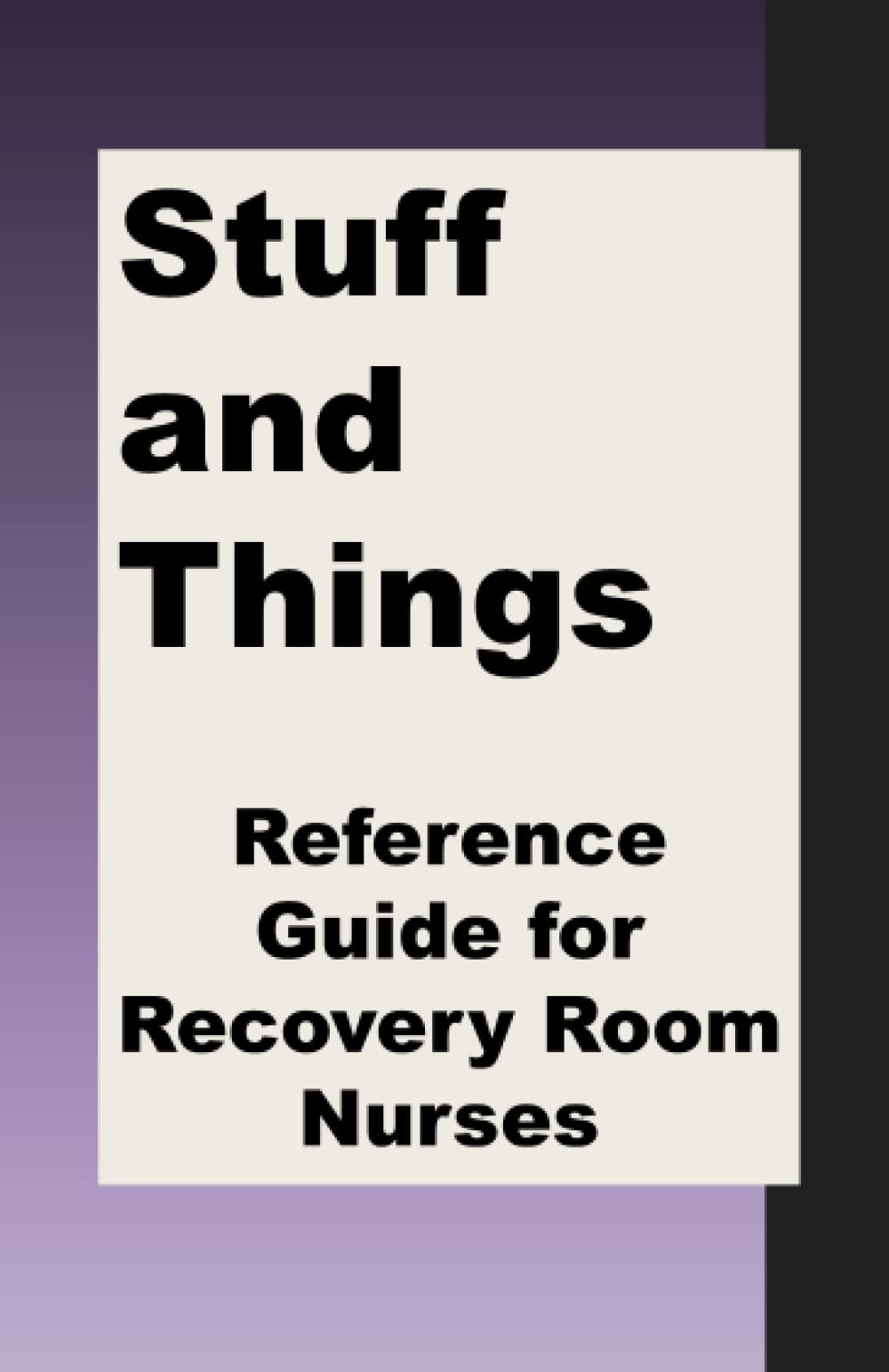 Stuff and Things Reference Guide for Recovery Room Nurses