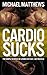 CARDIO SUCKS: The Simple Science of Losing Fat Fast...Not Muscle (The Muscle for Life Series Book 5)