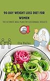 90-day weight loss diet for women: the ultimate meal plan for sustainable results (english edition)