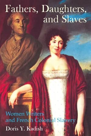 Fathers, Daughters, and Slaves: Women Writers and French Colonial Slavery (Liverpool Studies in International Slavery): 7 Fathers, Daughters, and Slaves: Women Writers and French Colonial Slavery (Liverpool Studies in International Slavery): 7 book cover
