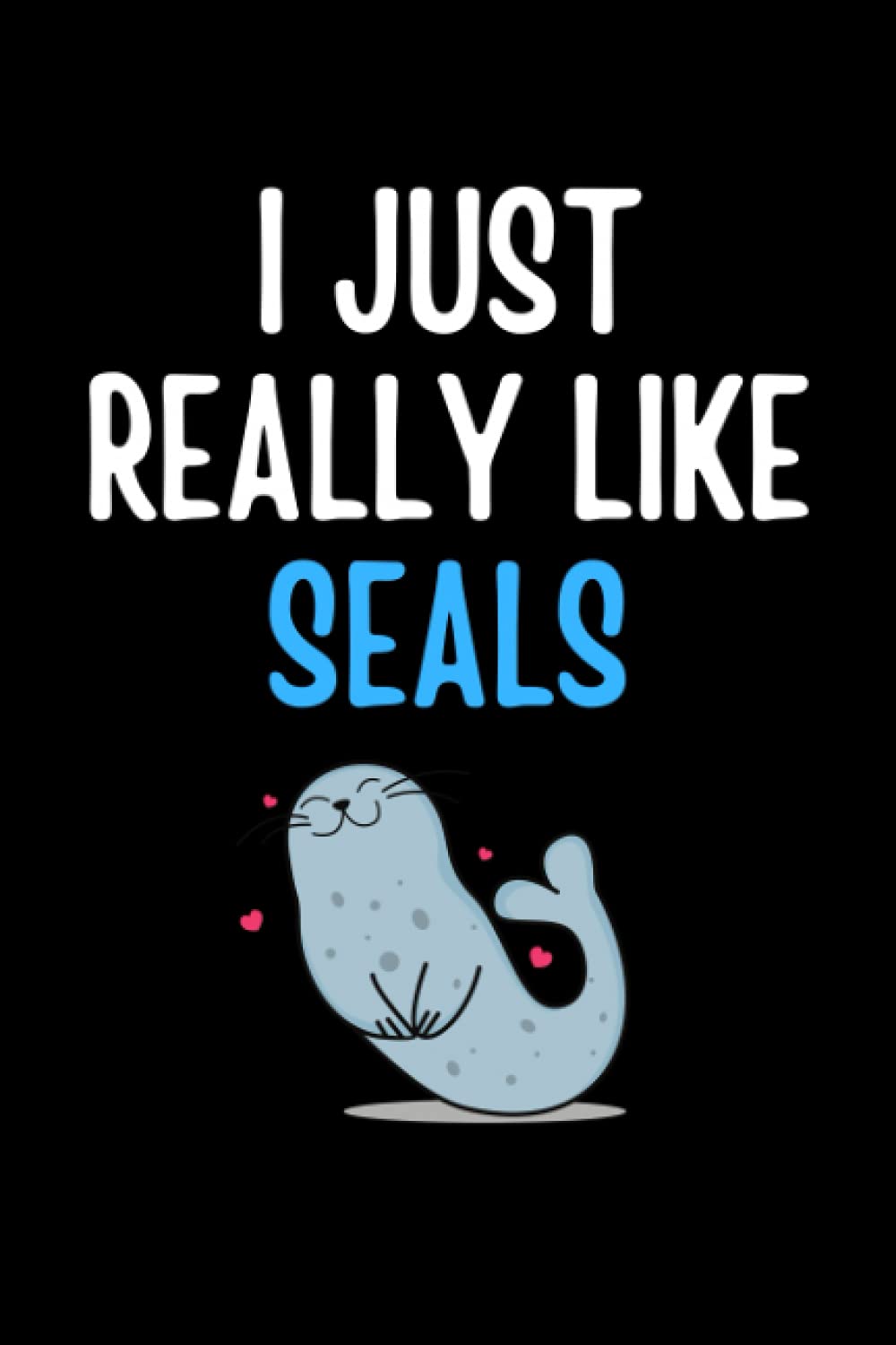 I Just Really Like Seals Notebook: Gift For Someone Who Loves Seals, Animals and Kawaii Art - Notebook Log Book Journal