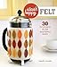 Stash Happy: Felt: 30 Fun Projects for Felt (and Fabric) Lovers