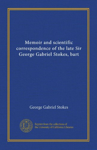 Memoir and scientific correspondence of the late Sir George Gabriel Stokes, bart