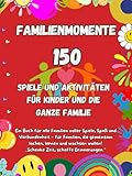 Familienmomente: 150 kreative Abenteuer für alle Altersgruppen – Spiele, Bastelideen und unvergessliche Familienmomente