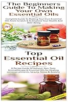 Top Essential Oil Recipes & the Beginners Guide to Making Your Own Essential Oils 1502801086 Book Cover