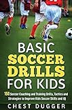 Basic Soccer Drills for Kids: 150 Soccer Coaching and Training Drills, Tactics and Strategies to Improve Kids Soccer Skills and IQ