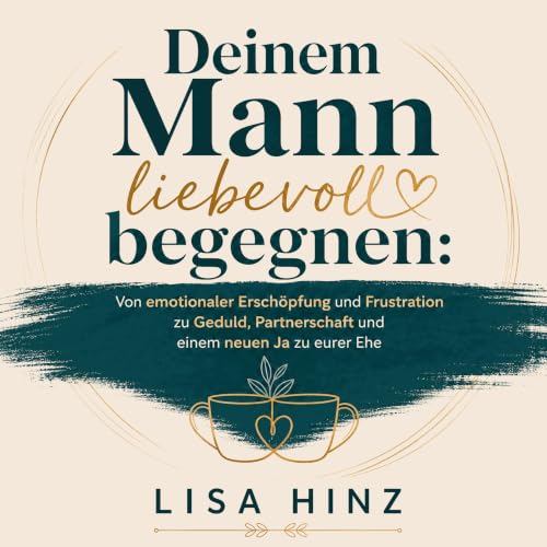 『Deinem Mann liebevoll begegnen: Von emotionaler Ersch&ouml;pfung und Frustration zu Geduld, Partnerschaft und einem neuen Ja