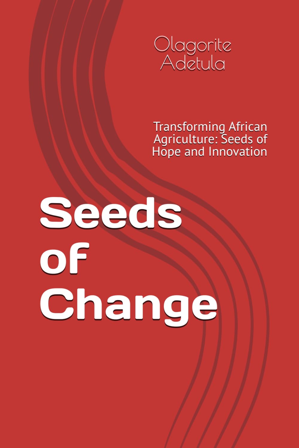 Seeds of Change: Transforming African Agriculture: Seeds of Hope and Innovation