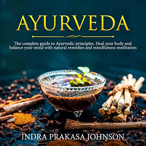 AYURVEDA The complete guide to Ayurvedic principles. Heal your body